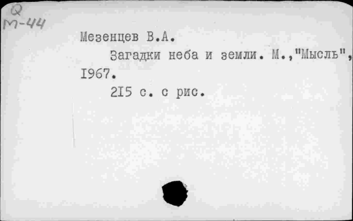 ﻿'б?
Мезенцев В.А.
Загадки неба и земли. М.,“Мысль”, 1967.
215 с. с рис.